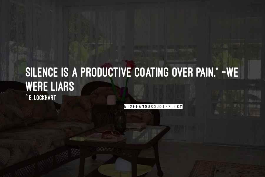 E. Lockhart Quotes: Silence is a productive coating over pain." -We Were Liars