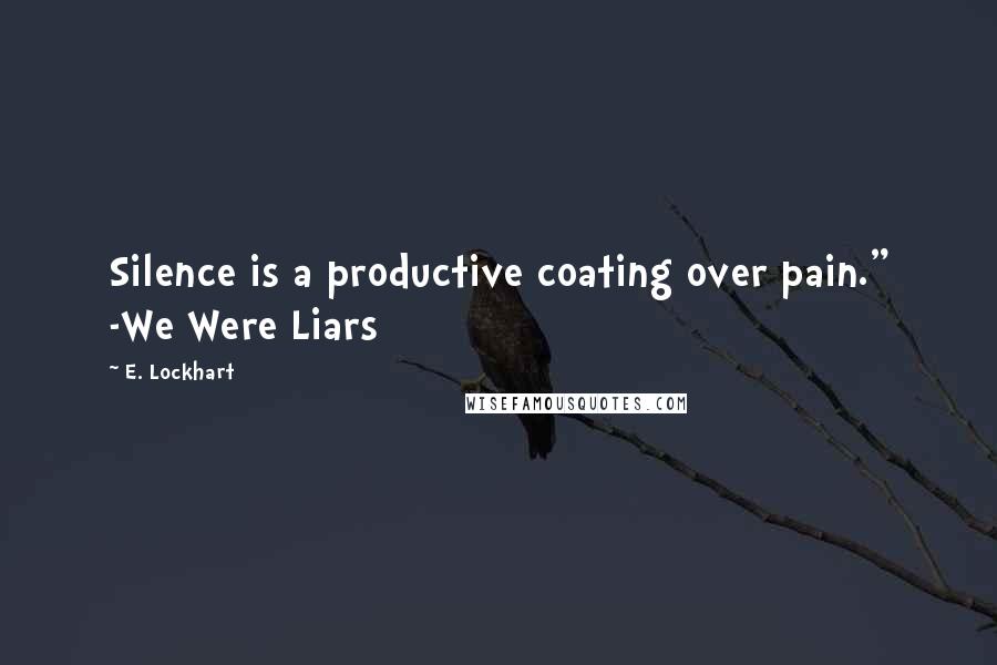 E. Lockhart Quotes: Silence is a productive coating over pain." -We Were Liars