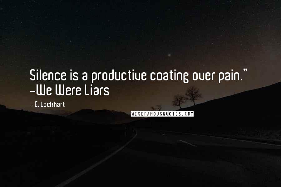 E. Lockhart Quotes: Silence is a productive coating over pain." -We Were Liars