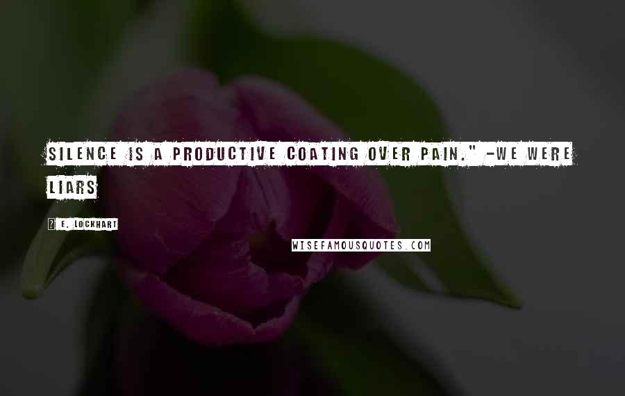 E. Lockhart Quotes: Silence is a productive coating over pain." -We Were Liars