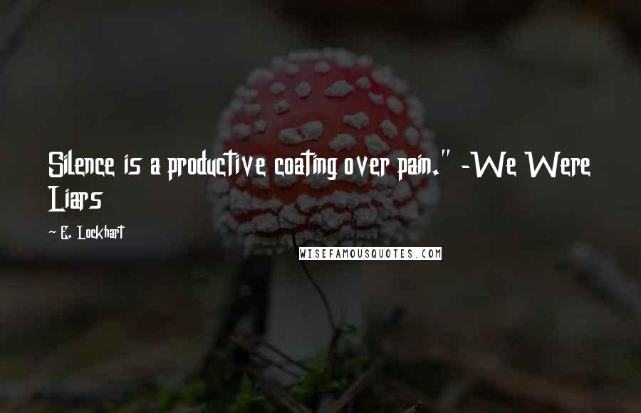 E. Lockhart Quotes: Silence is a productive coating over pain." -We Were Liars