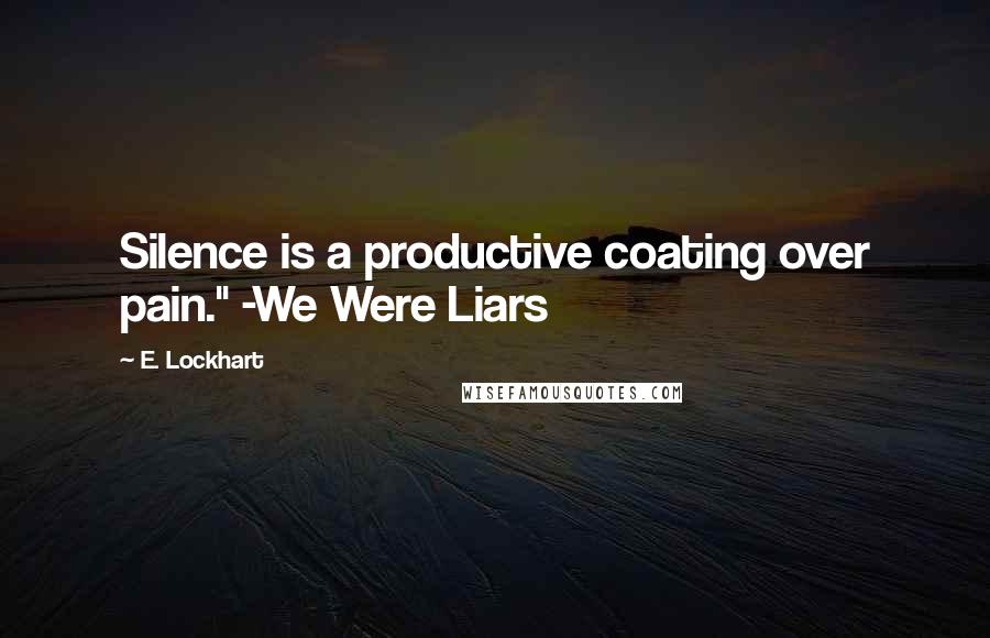 E. Lockhart Quotes: Silence is a productive coating over pain." -We Were Liars