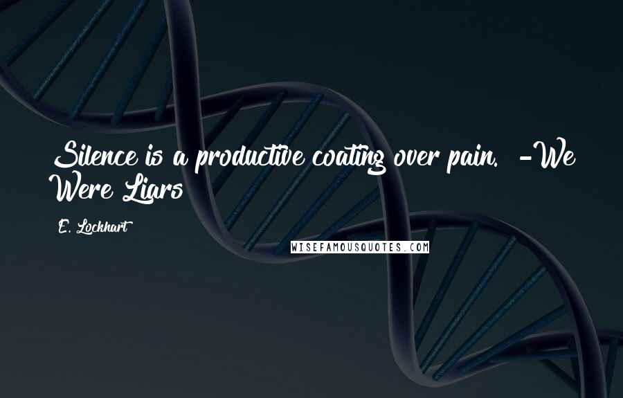 E. Lockhart Quotes: Silence is a productive coating over pain." -We Were Liars