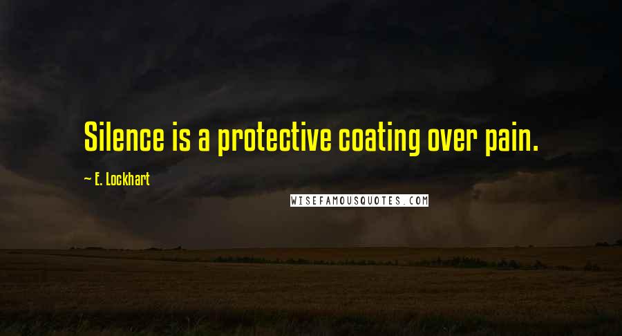 E. Lockhart Quotes: Silence is a protective coating over pain.