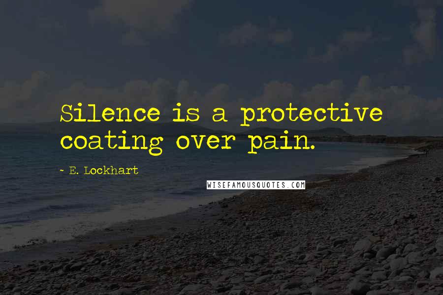 E. Lockhart Quotes: Silence is a protective coating over pain.