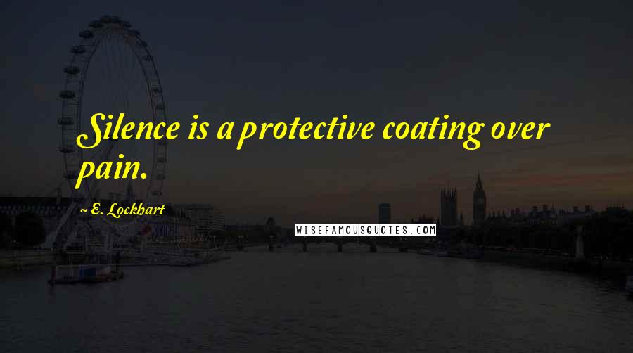 E. Lockhart Quotes: Silence is a protective coating over pain.