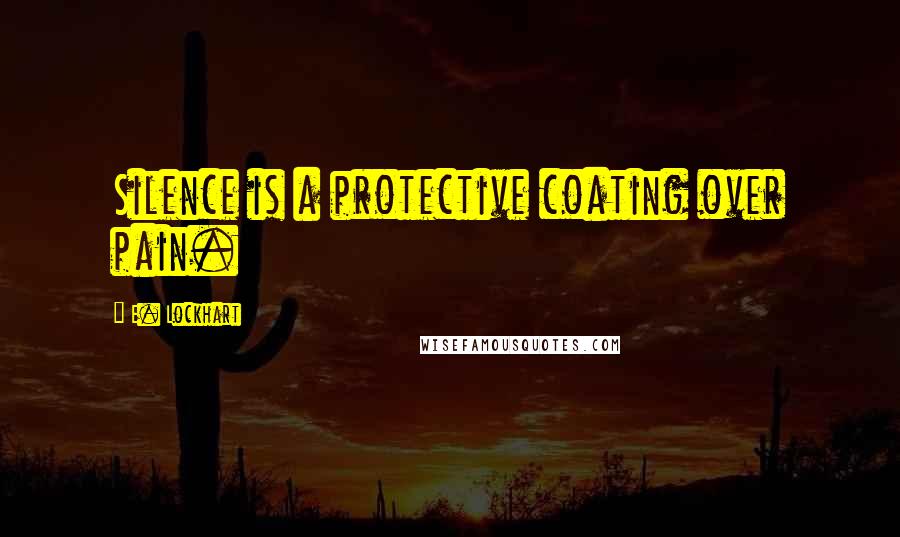 E. Lockhart Quotes: Silence is a protective coating over pain.