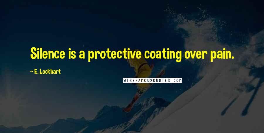 E. Lockhart Quotes: Silence is a protective coating over pain.