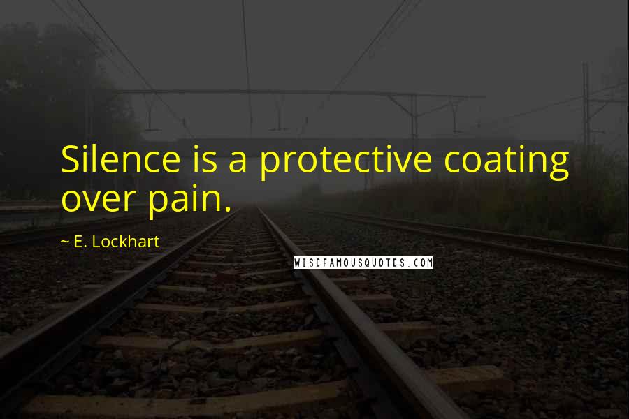 E. Lockhart Quotes: Silence is a protective coating over pain.