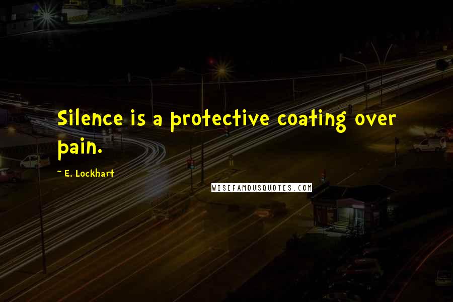 E. Lockhart Quotes: Silence is a protective coating over pain.