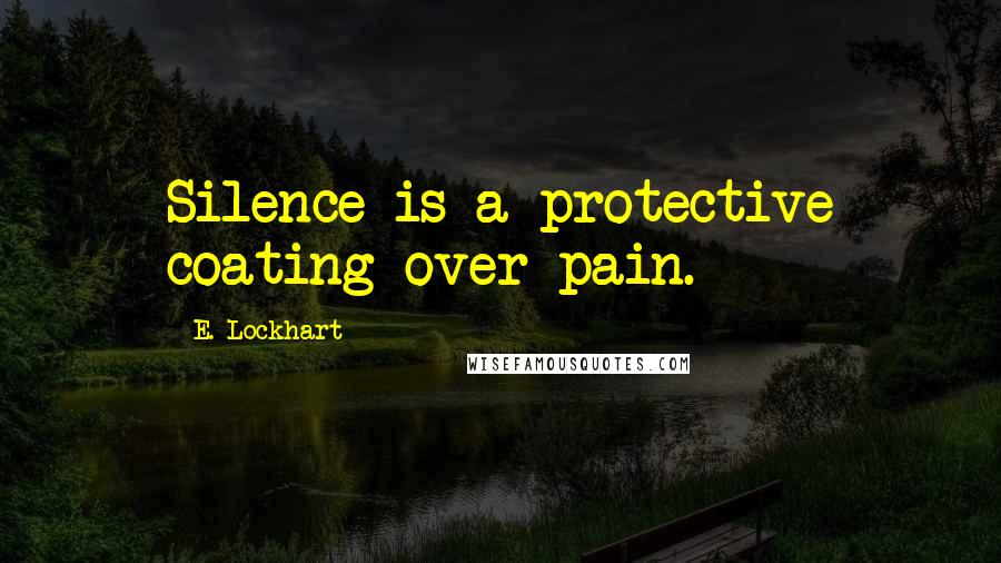 E. Lockhart Quotes: Silence is a protective coating over pain.