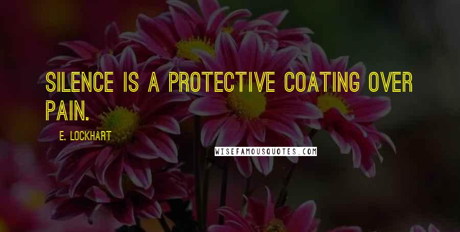 E. Lockhart Quotes: Silence is a protective coating over pain.