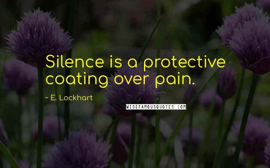 E. Lockhart Quotes: Silence is a protective coating over pain.