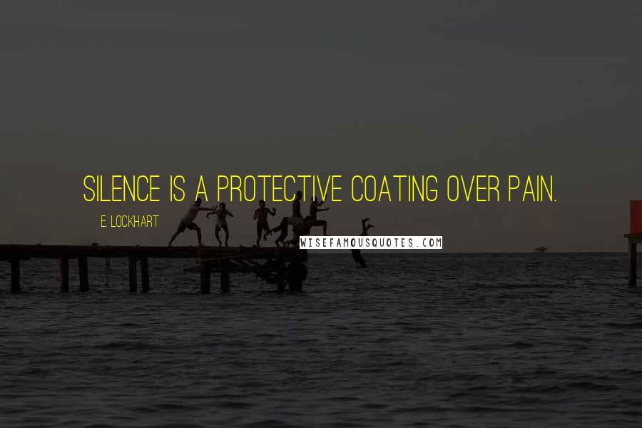 E. Lockhart Quotes: Silence is a protective coating over pain.