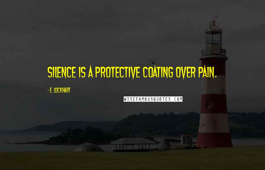 E. Lockhart Quotes: Silence is a protective coating over pain.