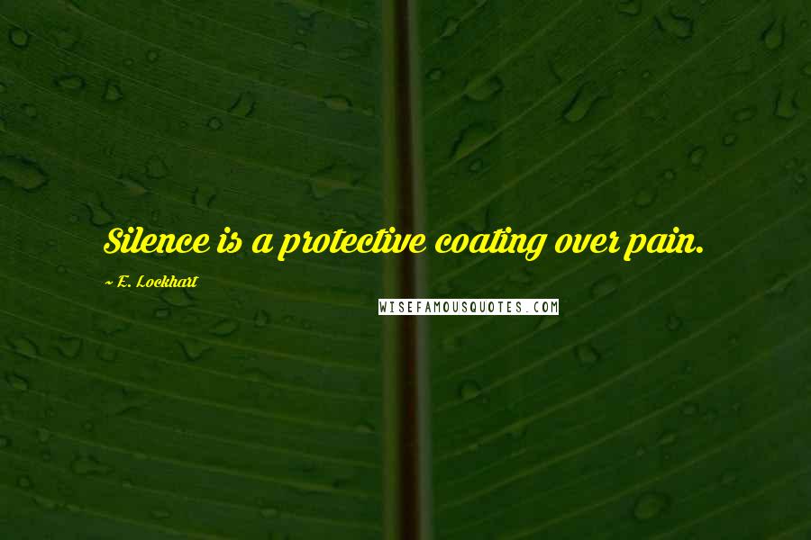 E. Lockhart Quotes: Silence is a protective coating over pain.