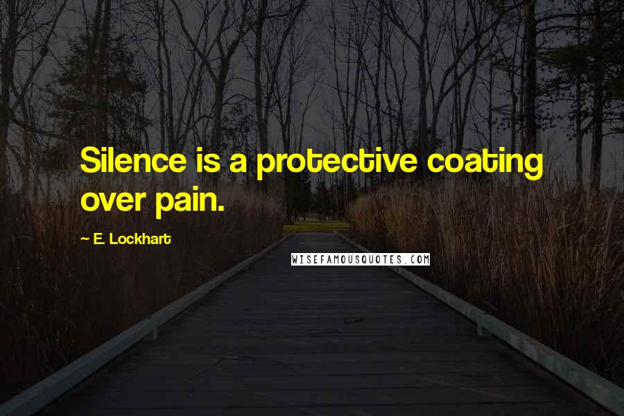 E. Lockhart Quotes: Silence is a protective coating over pain.