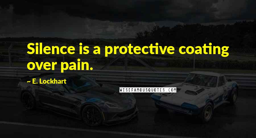 E. Lockhart Quotes: Silence is a protective coating over pain.