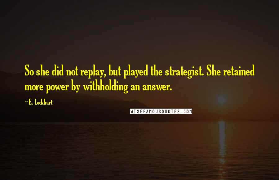 E. Lockhart Quotes: So she did not replay, but played the strategist. She retained more power by withholding an answer.