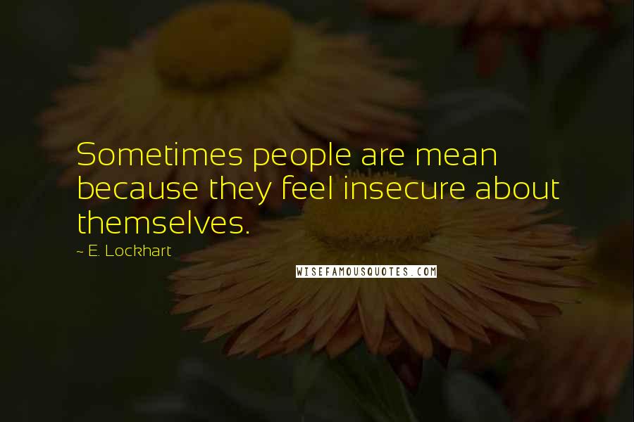 E. Lockhart Quotes: Sometimes people are mean because they feel insecure about themselves.