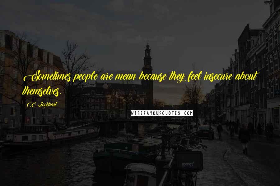 E. Lockhart Quotes: Sometimes people are mean because they feel insecure about themselves.