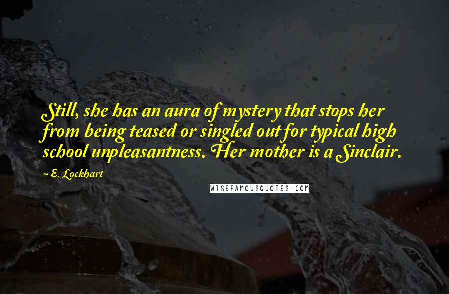 E. Lockhart Quotes: Still, she has an aura of mystery that stops her from being teased or singled out for typical high school unpleasantness. Her mother is a Sinclair.