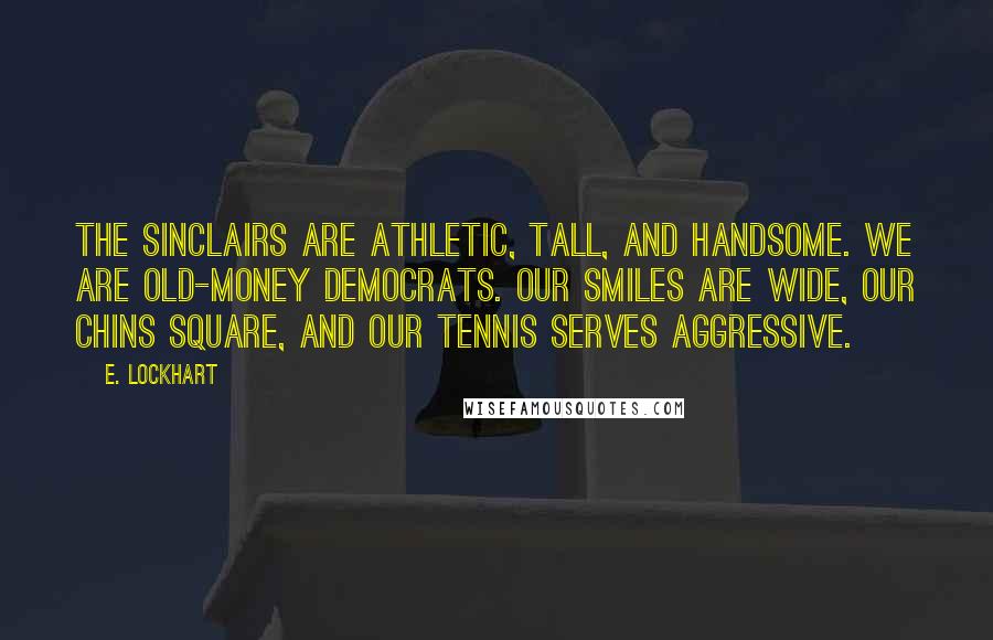 E. Lockhart Quotes: The Sinclairs are athletic, tall, and handsome. We are old-money Democrats. Our smiles are wide, our chins square, and our tennis serves aggressive.