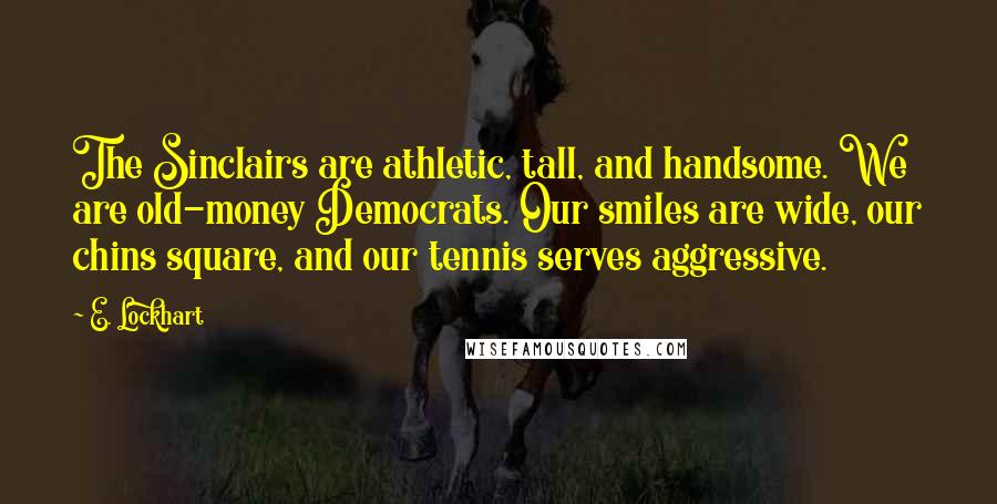 E. Lockhart Quotes: The Sinclairs are athletic, tall, and handsome. We are old-money Democrats. Our smiles are wide, our chins square, and our tennis serves aggressive.