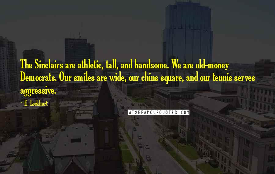 E. Lockhart Quotes: The Sinclairs are athletic, tall, and handsome. We are old-money Democrats. Our smiles are wide, our chins square, and our tennis serves aggressive.