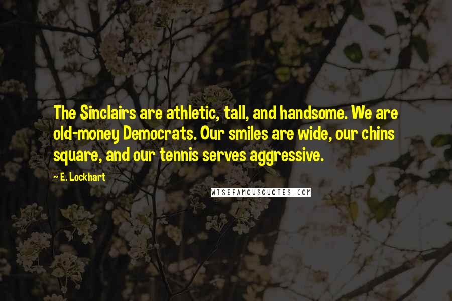 E. Lockhart Quotes: The Sinclairs are athletic, tall, and handsome. We are old-money Democrats. Our smiles are wide, our chins square, and our tennis serves aggressive.