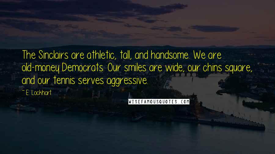 E. Lockhart Quotes: The Sinclairs are athletic, tall, and handsome. We are old-money Democrats. Our smiles are wide, our chins square, and our tennis serves aggressive.