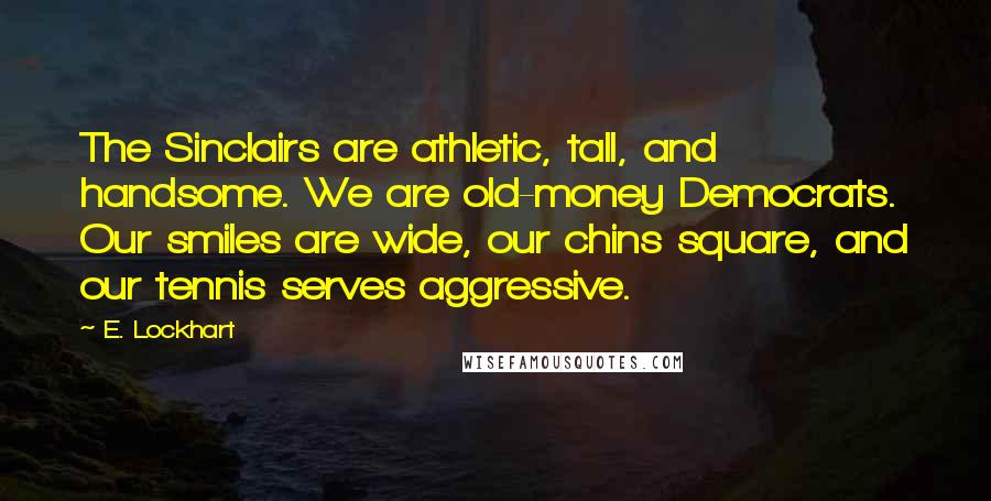 E. Lockhart Quotes: The Sinclairs are athletic, tall, and handsome. We are old-money Democrats. Our smiles are wide, our chins square, and our tennis serves aggressive.