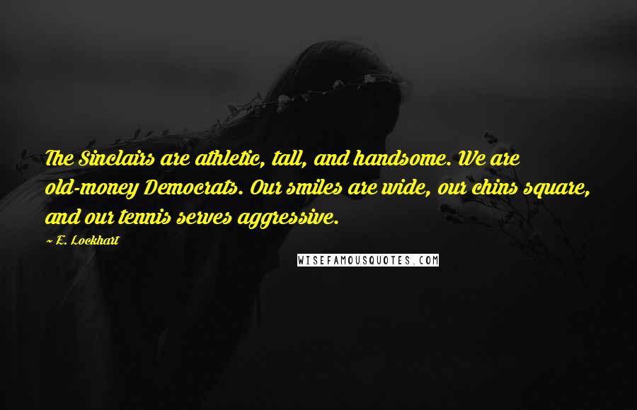 E. Lockhart Quotes: The Sinclairs are athletic, tall, and handsome. We are old-money Democrats. Our smiles are wide, our chins square, and our tennis serves aggressive.