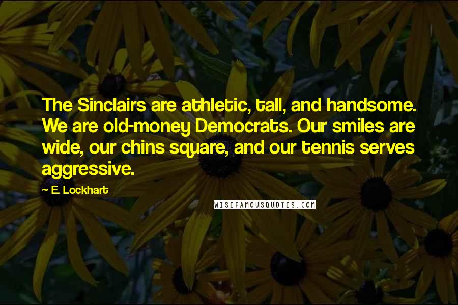 E. Lockhart Quotes: The Sinclairs are athletic, tall, and handsome. We are old-money Democrats. Our smiles are wide, our chins square, and our tennis serves aggressive.