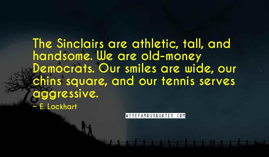 E. Lockhart Quotes: The Sinclairs are athletic, tall, and handsome. We are old-money Democrats. Our smiles are wide, our chins square, and our tennis serves aggressive.