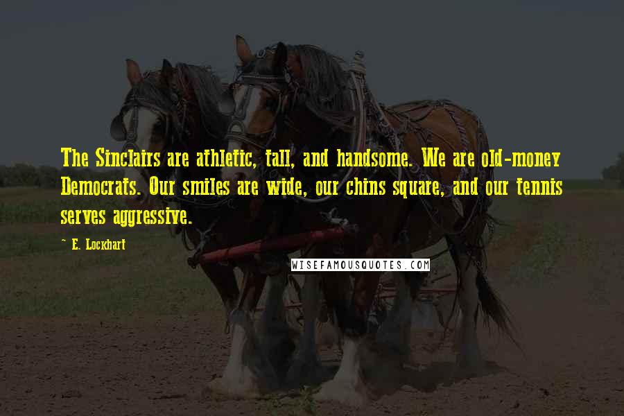 E. Lockhart Quotes: The Sinclairs are athletic, tall, and handsome. We are old-money Democrats. Our smiles are wide, our chins square, and our tennis serves aggressive.