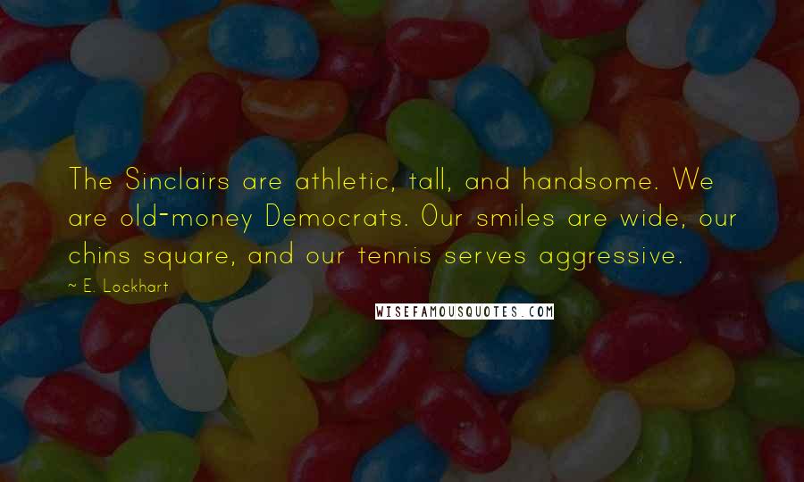 E. Lockhart Quotes: The Sinclairs are athletic, tall, and handsome. We are old-money Democrats. Our smiles are wide, our chins square, and our tennis serves aggressive.