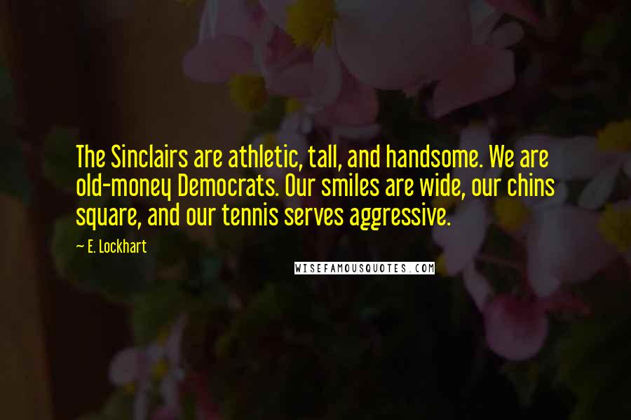 E. Lockhart Quotes: The Sinclairs are athletic, tall, and handsome. We are old-money Democrats. Our smiles are wide, our chins square, and our tennis serves aggressive.