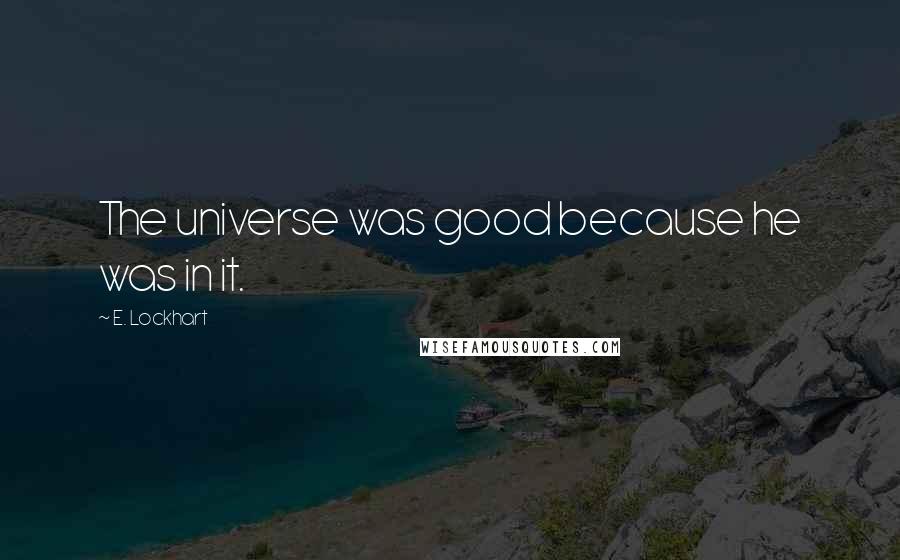 E. Lockhart Quotes: The universe was good because he was in it.