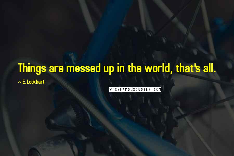 E. Lockhart Quotes: Things are messed up in the world, that's all.