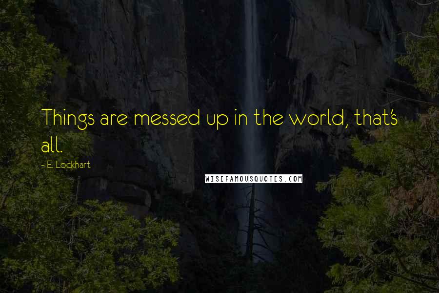 E. Lockhart Quotes: Things are messed up in the world, that's all.