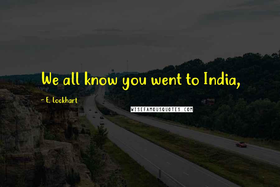 E. Lockhart Quotes: We all know you went to India,