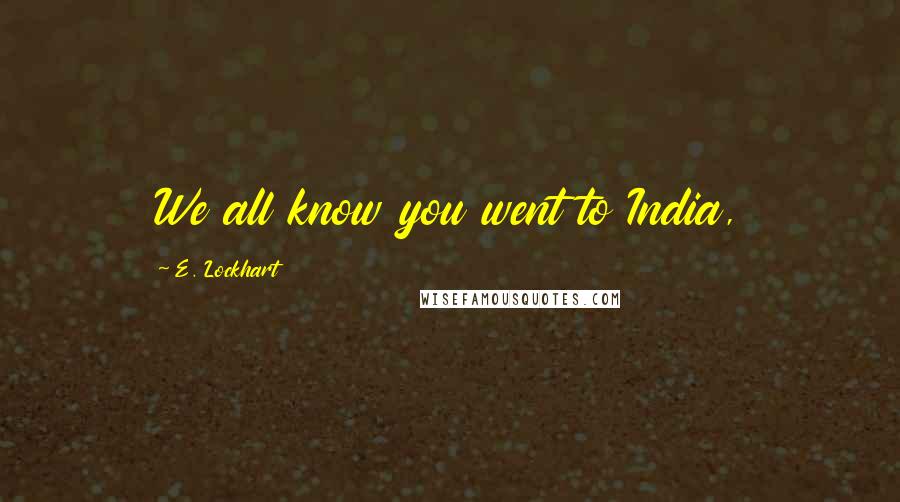 E. Lockhart Quotes: We all know you went to India,