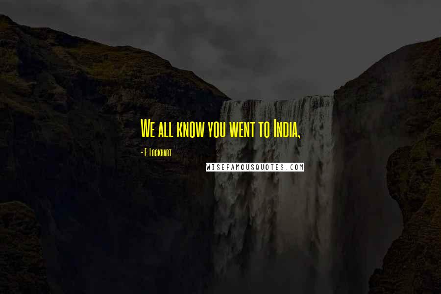 E. Lockhart Quotes: We all know you went to India,