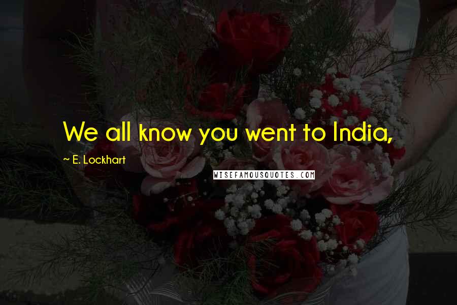 E. Lockhart Quotes: We all know you went to India,