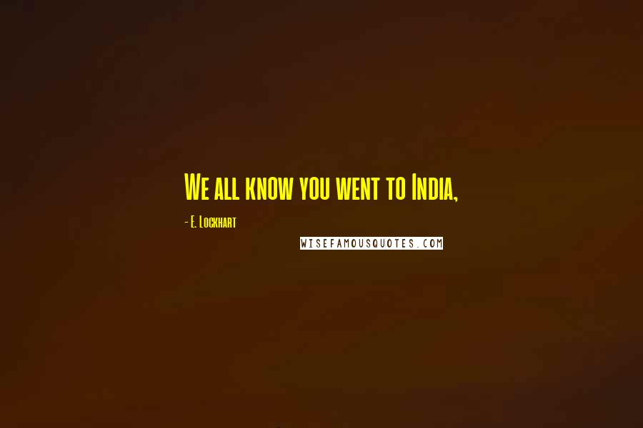 E. Lockhart Quotes: We all know you went to India,