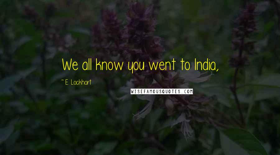 E. Lockhart Quotes: We all know you went to India,