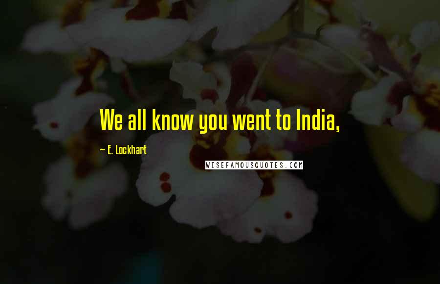 E. Lockhart Quotes: We all know you went to India,