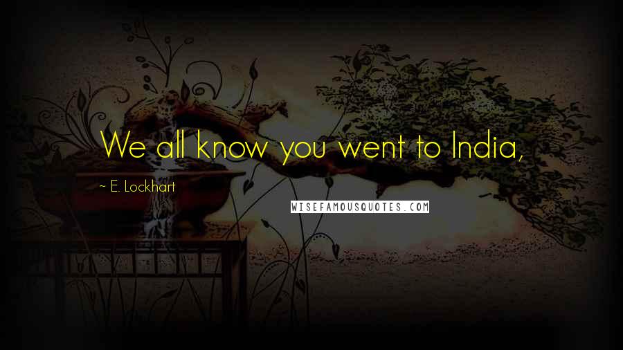 E. Lockhart Quotes: We all know you went to India,