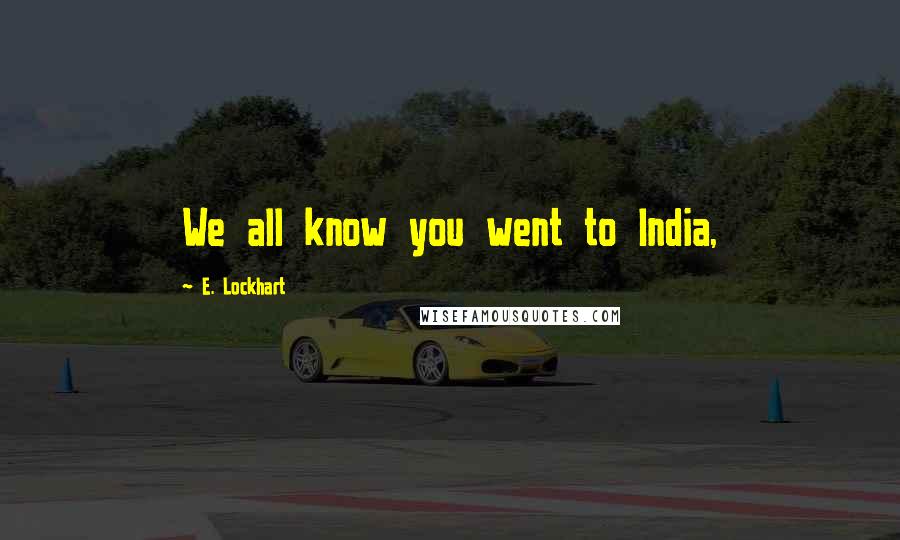 E. Lockhart Quotes: We all know you went to India,